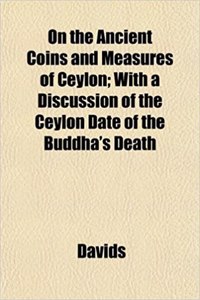 On the Ancient Coins and Measures of Ceylon; With a Discussion of the Ceylon Date of the Buddha's Death