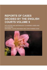 Reports of Cases Decided by the English Courts Volume 9; With Notes and References to Kindred Cases and Authorities