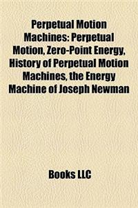 Perpetual Motion Machines: Perpetual Motion, Zero-Point Energy, History of Perpetual Motion Machines, the Energy Machine of Joseph Newman