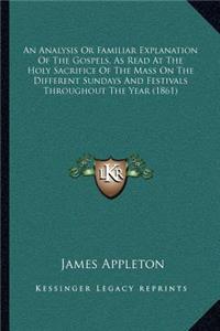 Analysis or Familiar Explanation of the Gospels, as Read at the Holy Sacrifice of the Mass on the Different Sundays and Festivals Throughout the Year (1861)