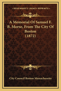 A Memorial Of Samuel F. B. Morse, From The City Of Boston (1872)