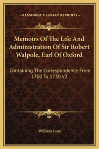 Memoirs Of The Life And Administration Of Sir Robert Walpole, Earl Of Oxford