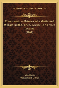 Correspondence Between John Martin And William Smith O'Brien, Relative To A French Invasion (1861)