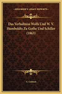 Das Verhaltniss Wolfs Und W. V. Humboldts Zu Gothe Und Schiller (1863)