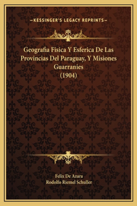 Geografia Fisica Y Esferica De Las Provincias Del Paraguay, Y Misiones Guarranies (1904)