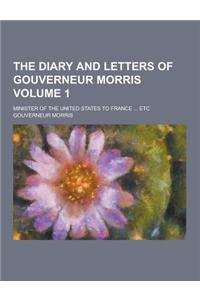 The Diary and Letters of Gouverneur Morris; Minister of the United States to France ... Etc Volume 1
