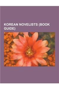 Korean Novelists (Book Guide): South Korean Novelists, Shin Kyung-Sook, Park Kyung-Ni, Hwang Sok-Yong, Lee Hoesung, Kim Young-Ha, Park WAN-Suh, Kim D