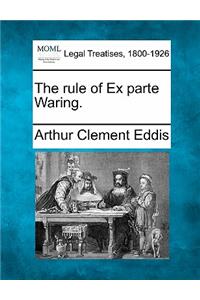 Rule of Ex Parte Waring.