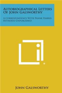 Autobiographical Letters of John Galsworthy: A Correspondence with Frank Harris Hitherto Unpublished