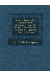 Letters Received by the East India Company from Its Servants in the East, Volume 5