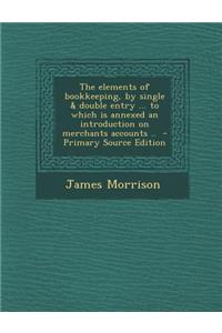 Elements of Bookkeeping, by Single & Double Entry ... to Which Is Annexed an Introduction on Merchants Accounts ..