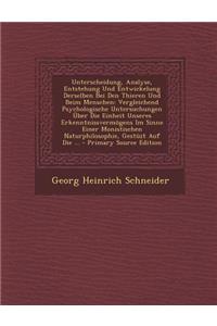 Unterscheidung, Analyse, Entstehung Und Entwickelung Derselben Bei Den Thieren Und Beim Menschen: Vergleichend Psychologische Untersuchungen Uber Die Einheit Unseres Erkenntnissvermogens Im Sinne Einer Monistischen Naturphilosophie, Gestuzt Auf Die