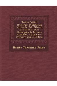 Teatro Critico Universal: O Discursos Varios En Todo Genero de Materias, Para Desengano de Errores Comunes, Volume 6