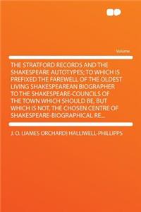 The Stratford Records and the Shakespeare Autotypes; To Which Is Prefixed the Farewell of the Oldest Living Shakespearean Biographer to the Shakespeare-Councils of the Town Which Should Be, But Which Is Not, the Chosen Centre of Shakespeare-Biograp
