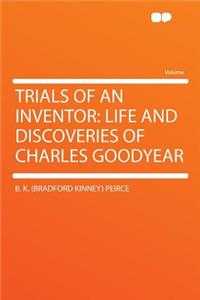 Trials of an Inventor: Life and Discoveries of Charles Goodyear