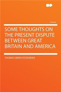 Some Thoughts on the Present Dispute Between Great Britain and America