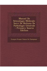 Manuel de Semiologie Medicale: Suivi de Notions de Pathologie Generale - Primary Source Edition