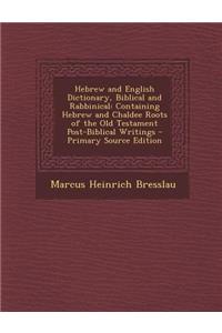 Hebrew and English Dictionary, Biblical and Rabbinical: Containing Hebrew and Chaldee Roots of the Old Testament Post-Biblical Writings