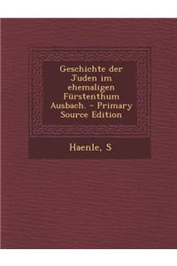 Geschichte Der Juden Im Ehemaligen Furstenthum Ausbach. - Primary Source Edition