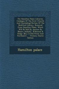 The Hamilton Palace Libraries. Catalogue of the First (-Fourth and Concluding) Portion of the Beckford Library, Removed from Hamilton Palace. Which Will Be Sold by Auction by Messrs. Sotheby, Wilkinson & Hodge. [&C.]. [With] Prices and Purchasers'.