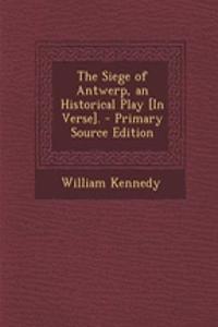 The Siege of Antwerp, an Historical Play [In Verse].