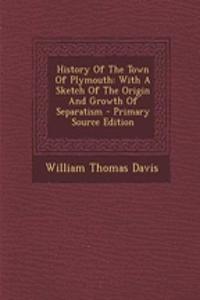 History of the Town of Plymouth: With a Sketch of the Origin and Growth of Separatism