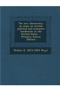 The New Democracy; An Essay on Certain Political and Economic Tendencies in the United States - Primary Source Edition