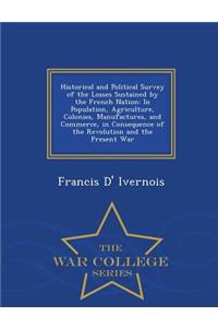 Historical and Political Survey of the Losses Sustained by the French Nation: In Population, Agriculture, Colonies, Manufactures, and Commerce, in Consequence of the Revolution and the Present War - War College Series