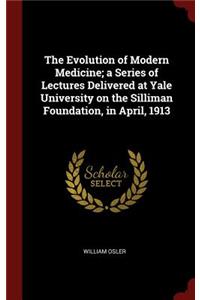 Evolution of Modern Medicine; a Series of Lectures Delivered at Yale University on the Silliman Foundation, in April, 1913