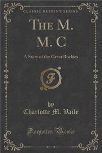 The M. M. C: A Story of the Great Rockies (Classic Reprint)