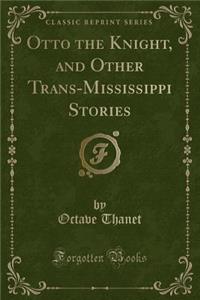 Otto the Knight, and Other Trans-Mississippi Stories (Classic Reprint)