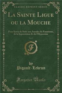 La Sainte Ligue Ou La Mouche, Vol. 5: Pour Servir de Suite Aux Annales Du Fanatisme, de la Superstition Et de l'Hypocrisie (Classic Reprint)