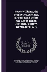 Roger Williams, the Prophetic Legislator, a Paper Read Before the Rhode Island Historical Society, November 8, 1871