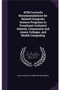 ACM Curricula Recommendations for Related Computer Science Programs in Vocational-technical Schools, Community and Junior Colleges, and Health Computing