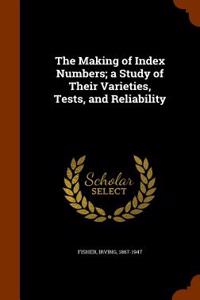 Making of Index Numbers; A Study of Their Varieties, Tests, and Reliability