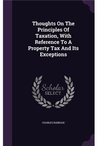 Thoughts On The Principles Of Taxation, With Reference To A Property Tax And Its Exceptions
