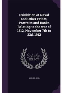 Exhibition of Naval and Other Prints, Portraits and Books Relating to the war of 1812, November 7th to 23d, 1912