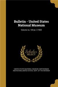 Bulletin - United States National Museum; Volume No. 104 PT. 3 1922