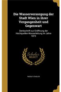 Wasserversorgung der Stadt Wien in ihrer Vergangenheit und Gegenwart