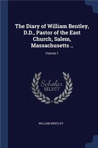 The Diary of William Bentley, D.D., Pastor of the East Church, Salem, Massachusetts ..; Volume 1