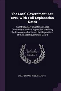 The Local Government Act, 1894, With Full Explanation Notes