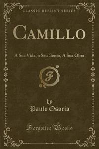 Camillo: A Sua Vida, o Seu Genio, A Sua Obra (Classic Reprint)