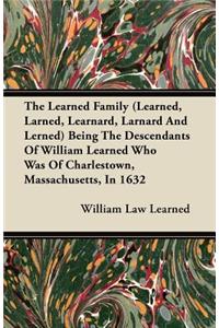 The Learned Family (Learned, Larned, Learnard, Larnard And Lerned) Being The Descendants Of William Learned Who Was Of Charlestown, Massachusetts, In 1632