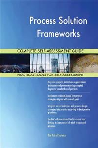 Process Solution Frameworks Complete Self-Assessment Guide