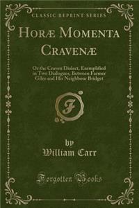 Horï¿½ Momenta Cravenï¿½: Or the Craven Dialect, Exemplified in Two Dialogues, Between Farmer Giles and His Neighbour Bridget (Classic Reprint)