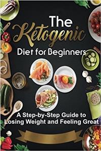 The Ketogenic Diet for Beginners: A Step-by-step Guide to Losing Weight and Feeling Great