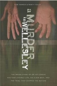 A Murder in Wellesley: The Inside Story of an Ivy-League Doctor's Double Life, His Slain Wife, and the Trial That Gripped the Nation: The Inside Story of an Ivy-League Doctor's Double Life, His Slain Wife, and the Trial That Gripped the Nation