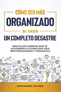 Cómo Ser Más Organizado Si Eres un Completo Desastre