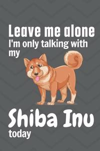 Leave me alone I'm only talking with my Shiba Inu today