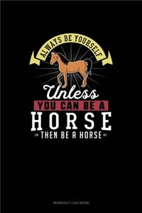 Always Be Yourself Unless You Can Be A Horse Then Be A Horse